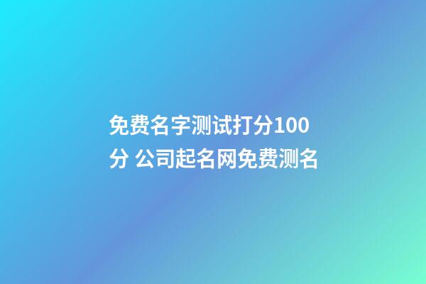 免费名字测试打分100分 公司起名网免费测名